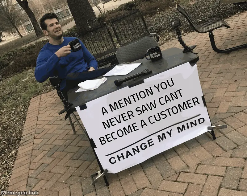 Change My Mind meme: a mention you never saw cannot become a customer.