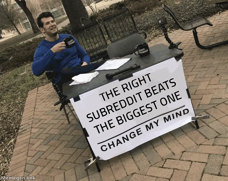 Change My Mind meme: the right subreddit beats the biggest one.