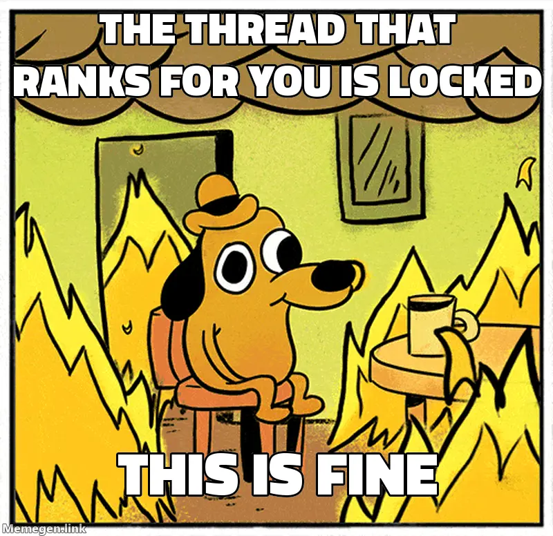 This is fine dog meme: the thread that ranks for you is locked, this is fine.