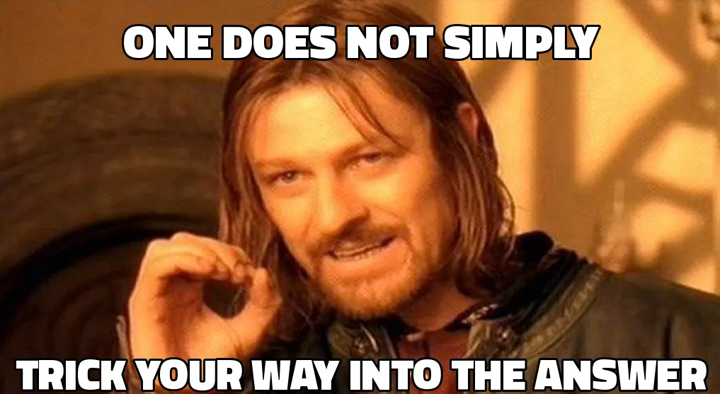 Boromir 'one does not simply' meme: one does not simply trick your way into the answer.